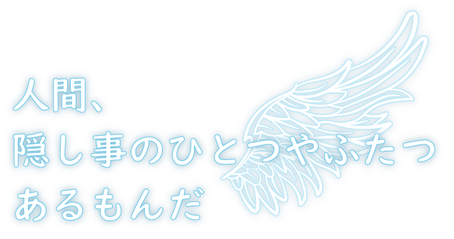 隠し事のひとつやふたつあるもんだ